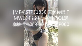 [MP4]STP31850 天美传媒 TMW184 街头勾搭激凸OL活塞抽插高潮不断 乔安 VIP0600