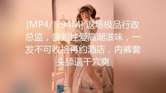 [MP4/ 794M] 返场极品行政总监，尝到性爱高潮滋味，一发不可收拾再约酒店，内裤套头舔逼干穴爽