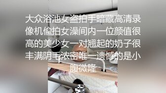 大众浴池女盗拍手暗藏高清录像机偸拍女澡间内一位颜值很高的美少女一对翘起的奶子很丰满阴毛浓密唯一遗憾的是小腹微隆