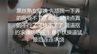 黑丝熟女阿姨 先插我一下弄的我受不了了难受 啊快点真的不行了坚持不了了 骚逼抠的求操鸡吧往里塞小伙操逼猛最后连连求饶