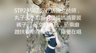 STP23507 足疗店搞女技师，丸子头小姐姐，摸摸搞搞要拔裤子 ，足交打飞机，骑乘磨蹭扶着电视柜后入，隔壁在唱歌