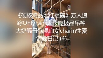 《硬核精品网红重磅》万人追踪OnlyFans大长腿极品吊钟大奶骚母狗混血女charin性爱调教日记 (4)