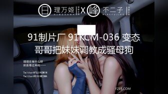 91制片厂 91KCM-036 变态哥哥把妹妹调教成骚母狗