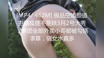 [MP4/ 462M] 极品空姐颜值主播狐狸不是妖3月2号大秀，美团全部外卖小哥都被勾搭求草，骚女水真多