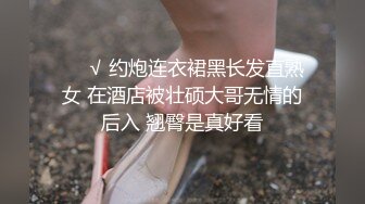 ❤️√ 约炮连衣裙黑长发直熟女 在酒店被壮硕大哥无情的后入 翘臀是真好看