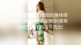 MXGS-884 对姐姐的身体感到困惑的弟弟 吉沢明歩(原有码剧情片无码母带流出)