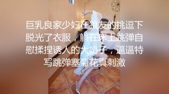 巨乳良家少妇在狼友的挑逗下脱光了衣服，躺在床上跳弹自慰揉捏诱人的大奶子，逼逼特写跳弹塞菊花真刺激