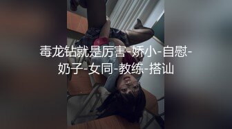 毒龙钻就是厉害-娇小-自慰-奶子-女同-教练-搭讪