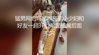 猛男网约马尾辫良家小少妇和好友一起3P，前面插嘴后面扣穴