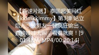 【新速片遞】 泰国超美网红【kkimkkimmy】第3弹 站立后入，被男友一顿疯狂输出，直接哇哇大叫，看着就爽！[901.48M/MP4/00:20:14]