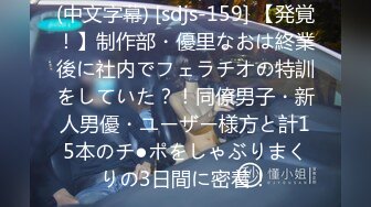 (中文字幕) [sdjs-159] 【発覚！】制作部・優里なおは終業後に社内でフェラチオの特訓をしていた？！同僚男子・新人男優・ユーザー様方と計15本のチ●ポをしゃぶりまくりの3日間に密着！