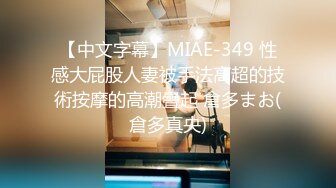 【中文字幕】MIAE-349 性感大屁股人妻被手法高超的技術按摩的高潮疊起 倉多まお(倉多真央)