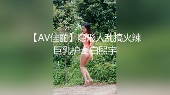 【AV佳丽】隐形人乱搞火辣巨乳护士白熙宇