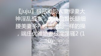 〖juju〗极品母狗人妻绿妻大神淫乱盛宴，皮肤白皙长腿细腰美妻多P 被当母狗一样的操，端庄优雅娇妻极度淫骚2 (10)