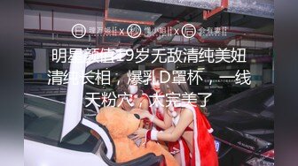 明星颜值19岁无敌清纯美妞清纯长相，爆乳D罩杯，一线天粉穴，太完美了