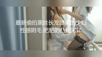 最新偷拍黑丝长发漂亮的少妇性感阴毛 肥肥的凸起河蚌