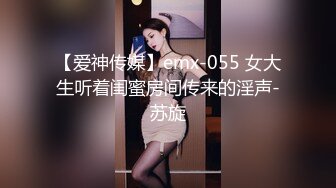 【爱神传媒】emx-055 女大生听着闺蜜房间传来的淫声-苏旋