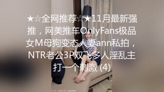 ★☆全网推荐☆★11月最新强推，网美推车OnlyFans极品女M母狗变态人妻ann私拍，NTR老公3P双飞多人淫乱主打一个刺激 (4)