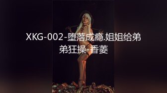 XKG-002-堕落成瘾.姐姐给弟弟狂操-香菱