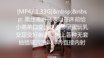 [MP4/ 1.33G]&nbsp;&nbsp; 黑丝高跟骚表姐在床前给小弟弟口交大鸡巴舔蛋蛋玩乳交足交好刺激，床上各种无套抽插骚穴浪叫呻吟直接内射