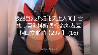 极品巨乳少妇【天上人间】合集，巨乳抖奶诱惑 约炮友互相口交啪啪【29v 】 (16)