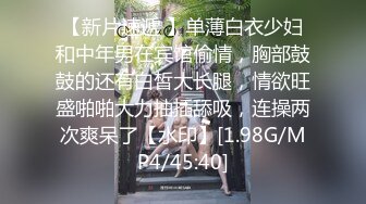 【新片速遞 】单薄白衣少妇和中年男在宾馆偷情，胸部鼓鼓的还有白皙大长腿，情欲旺盛啪啪大力抽插舔吸，连操两次爽呆了【水印】[1.98G/MP4/45:40]