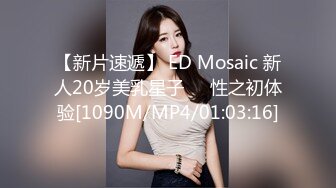 【新片速遞】 ED Mosaic 新人20岁美乳星子❤️性之初体验[1090M/MP4/01:03:16]