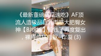 《最新重磅新瓜速吃》AF顶流人造极品巨乳肉感大肥臀女神【BJ徐婉】没钱了再度复出，裸舞疯狂自抠~炸裂 (3)