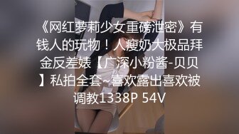 《网红萝莉少女重磅泄密》有钱人的玩物！人瘦奶大极品拜金反差婊【广深小粉酱-贝贝】私拍全套~喜欢露出喜欢被调教1338P 54V