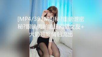 [MP4/392MB]秘?重磅泄密秘?眼镜男啪啪超闷骚女友+大奶翘臀情侣流出