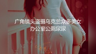 广角镜头盗摄乌克兰众多美女办公室公厕尿尿