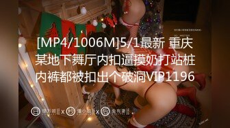 [MP4/1006M]5/1最新 重庆某地下舞厅内扣逼摸奶打站桩内裤都被扣出个破洞VIP1196