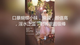 口暴蝴蝶小妹，操逼，颜值高，淫水泛滥，射嘴里超级棒