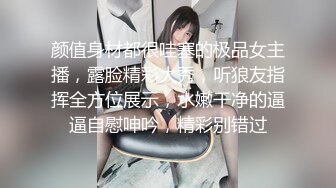 颜值身材都很哇塞的极品女主播，露脸精彩大秀，听狼友指挥全方位展示，水嫩干净的逼逼自慰呻吟，精彩别错过