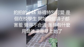 約拍的小妹 絲襪特別可愛 是個在校學生 開始脫個褲子都害羞 覺得不合適 害羞有什麼用最後還是草上她了