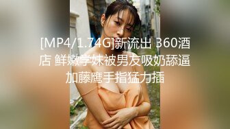 [MP4/1.74G]新流出 360酒店 鲜嫩学妹被男友吸奶舔逼加藤鹰手指猛力插