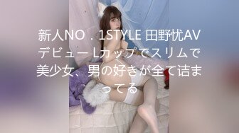 新人NO．1STYLE 田野忧AVデビュー Lカップでスリムで美少女、男の好きが全て诘まってる