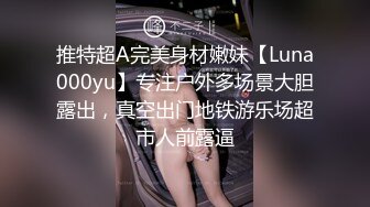 推特超A完美身材嫩妹【Luna000yu】专注户外多场景大胆露出，真空出门地铁游乐场超市人前露逼