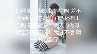 白丝萝莉伪娘 指挥官啊 差不多到休息的时间了吧 还有工作吗 能不能放到明天再做呀 肯定又是吓唬人 我才不信 啊被吃到了