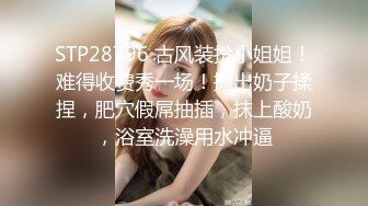 STP28796 古风装扮小姐姐！难得收费秀一场！掏出奶子揉捏，肥穴假屌抽插，抹上酸奶，浴室洗澡用水冲逼