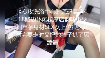 《专攻洗浴中心》源码高清4.18路边休闲按摩店韵味小少妇苗条身材SEX女上位很疯狂射完要走时又把她裤子扒了舔舔逼