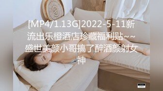 [MP4/1.13G]2022-5-11新流出乐橙酒店珍藏福利贴~~盛世美颜小哥搞了醉酒颜射女神