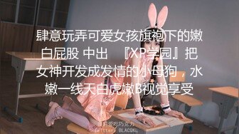 肆意玩弄可爱女孩旗袍下的嫩白屁股 中出✿『XP学园』把女神开发成发情的小母狗，水嫩一线天白虎嫩B视觉享受