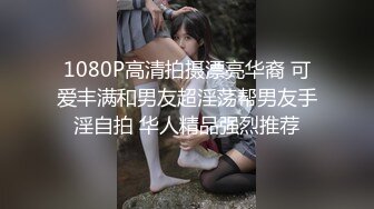 1080P高清拍摄漂亮华裔 可爱丰满和男友超淫荡帮男友手淫自拍 华人精品强烈推荐