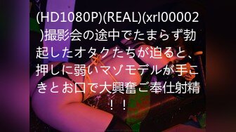 (HD1080P)(REAL)(xrl00002)撮影会の途中でたまらず勃起したオタクたちが迫ると、押しに弱いマゾモデルが手こきとお口で大興奮ご奉仕射精！！