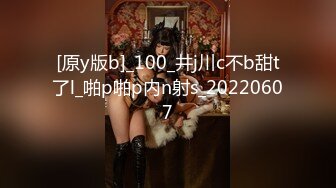 [原y版b]_100_井j川c不b甜t了l_啪p啪p内n射s_20220607