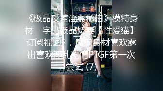 《极品反差淫妻私拍》模特身材一字马极品娇妻【性爱猫】订阅视图2，魔鬼身材喜欢露出喜欢淫乱剧情PTGF第一次尝试 (7)