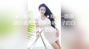 ★☆全网推荐☆★商场一路跟踪抄底几个没穿内裤妹子的白净大肥鲍