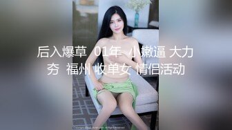 后入爆草  01年  小嫩逼 大力夯  福州 收单女 情侣活动