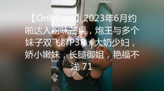 【OnlyFans】2023年6月约啪达人粉味芒果，炮王与多个妹子双飞群P3P，大奶少妇，娇小嫩妹，长腿御姐，艳福不浅 71